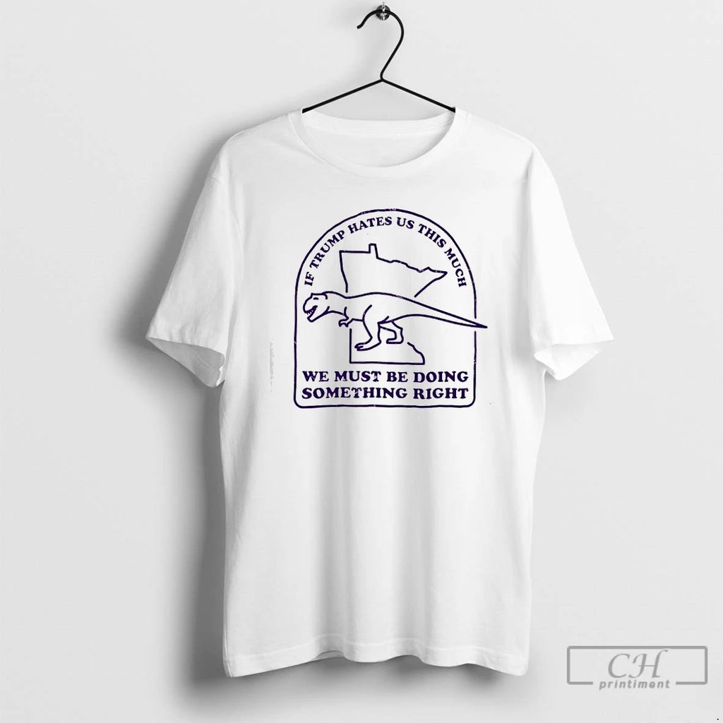 Premium If Trump Hates Us This Much We Must Be Doing Something Right T Shirts