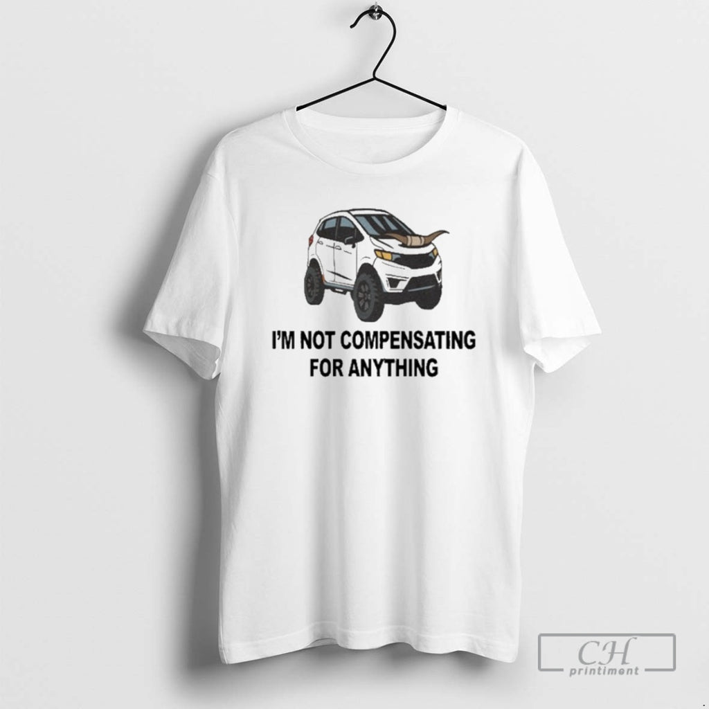 Premium Im Not Compensating For Anything Shirt Sweater