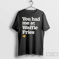 Premium You Had Me At Waffle Fries
