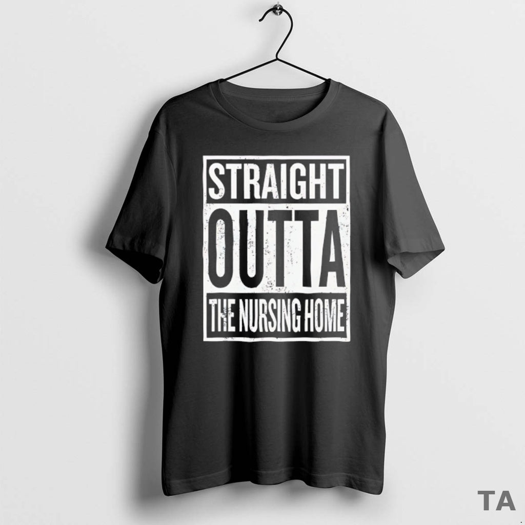 Top Straight Outta The Nursing Home T Shirt Sweater