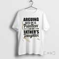 Trending Arguing With Mf Is Pointless I Am My Fathers Daughter Quote Premium T Shirts