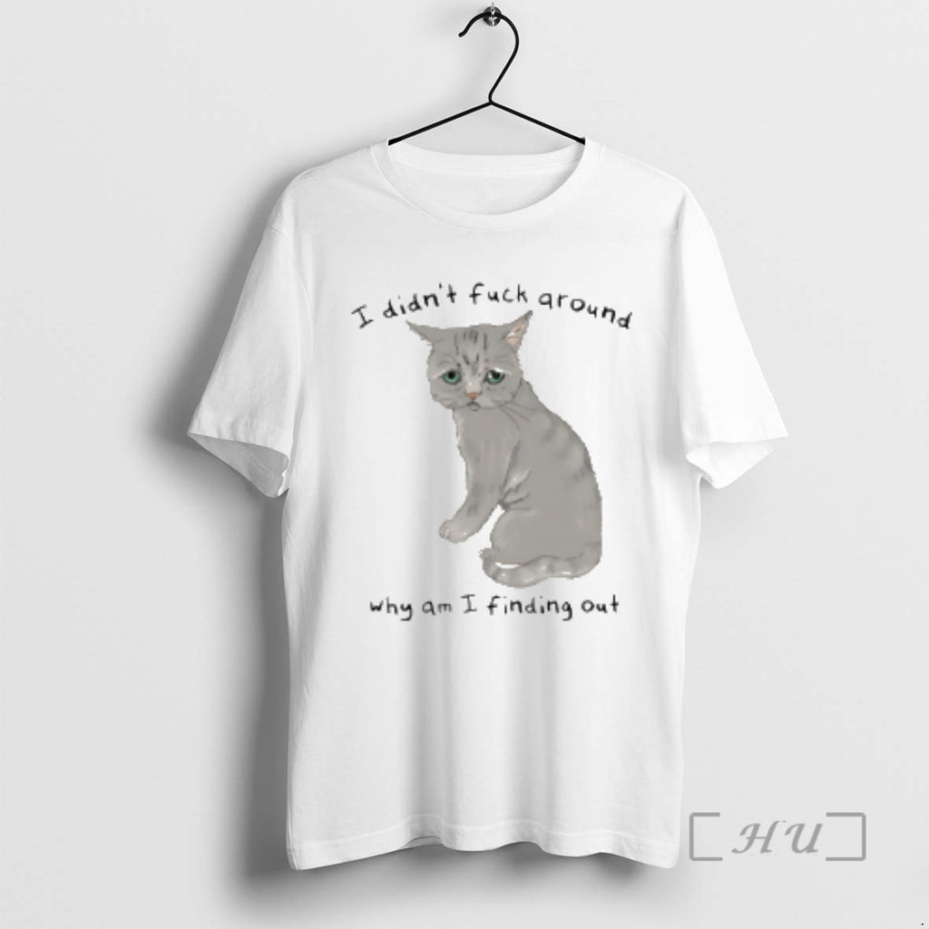 Trending Cat I Didnt Fuck Around Why Am I Finding Out Premium T Shirts Sweater