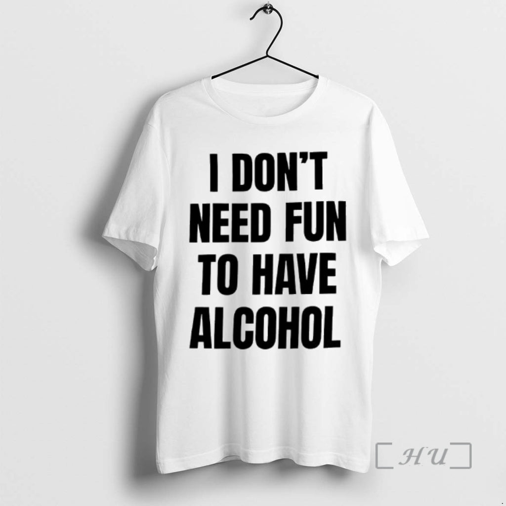 Trending I Dont Need Fun To Have Alcohol Text