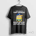 Trending Minions Banana You Have Two Choices Be Real With Me Or Dont Fuck With